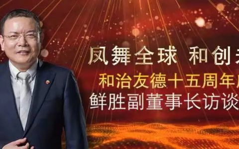 和治友德副董事长鲜胜先生十五周年访谈（七）——践行责任持续传递正能量