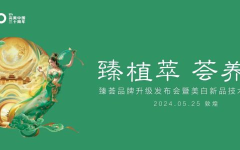 “臻植萃 荟养肤”——完美品牌的美丽蜕变