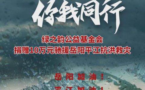 绿之韵公益基金会捐赠10万元驰援岳阳平江抗洪救灾