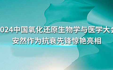 安然惊艳亮相中国氧化还原生物学与医学大会