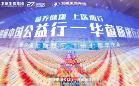 菌养健康 上医而行 | 健康中国公益行·华菌肠康行动暨卫康生物集团二十七周年庆典盛大启幕